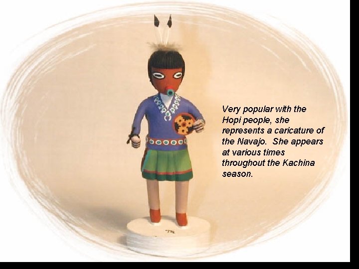 Very popular with the Hopi people, she represents a caricature of the Navajo. She