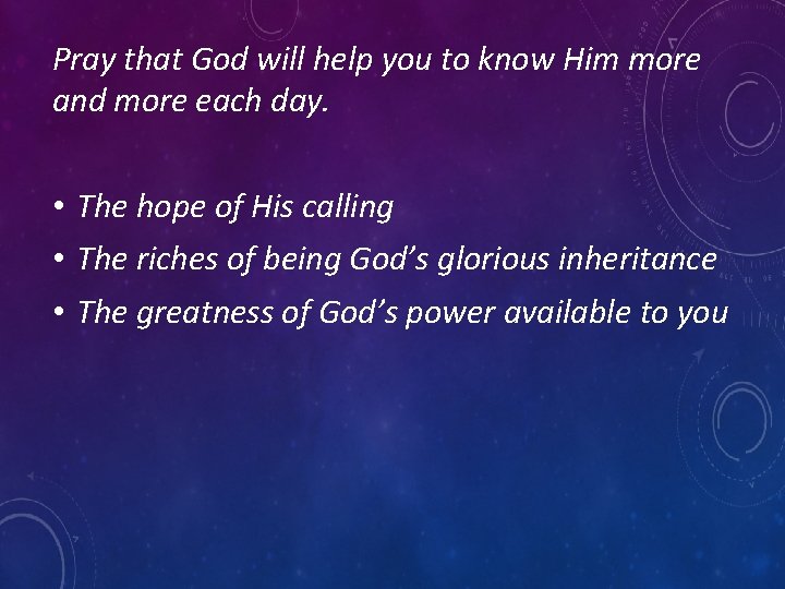 Pray that God will help you to know Him more and more each day.