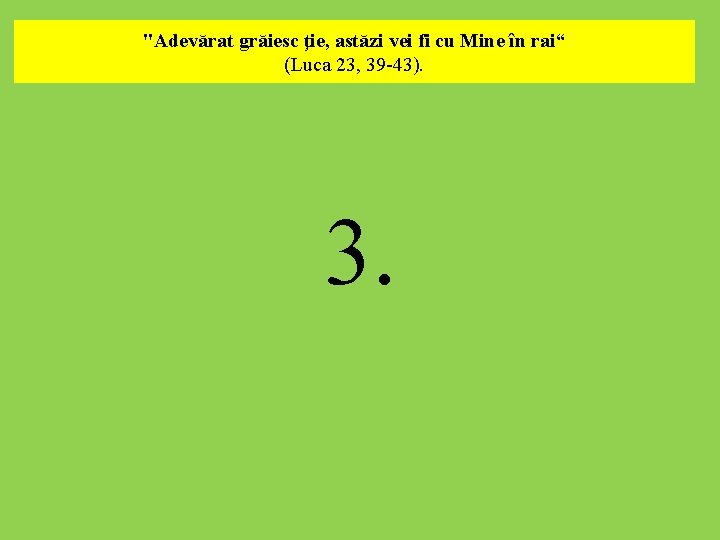 "Adevărat grăiesc ţie, astăzi vei fi cu Mine în rai“ (Luca 23, 39 -43).