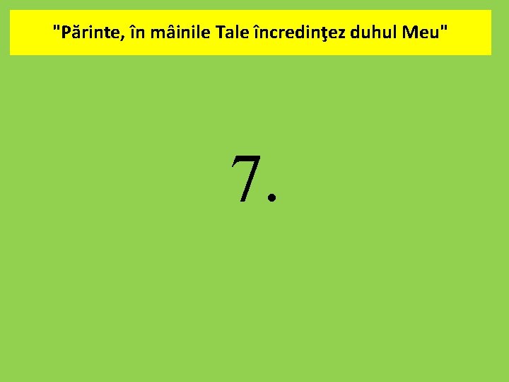 "Părinte, în mâinile Tale încredinţez duhul Meu". 7. 