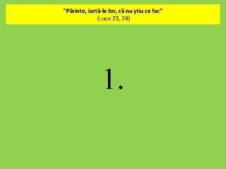 "Părinte, iartă-le lor, că nu ştiu ce fac“ (Luca 23, 24). 1. 