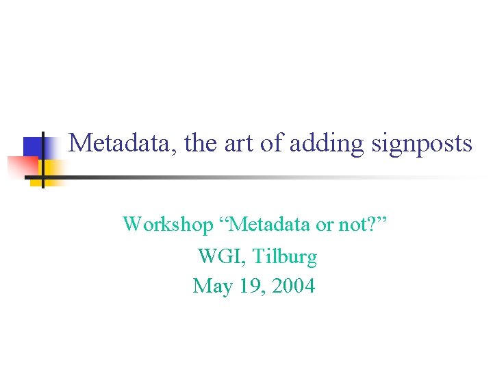 Metadata, the art of adding signposts Workshop “Metadata or not? ” WGI, Tilburg May