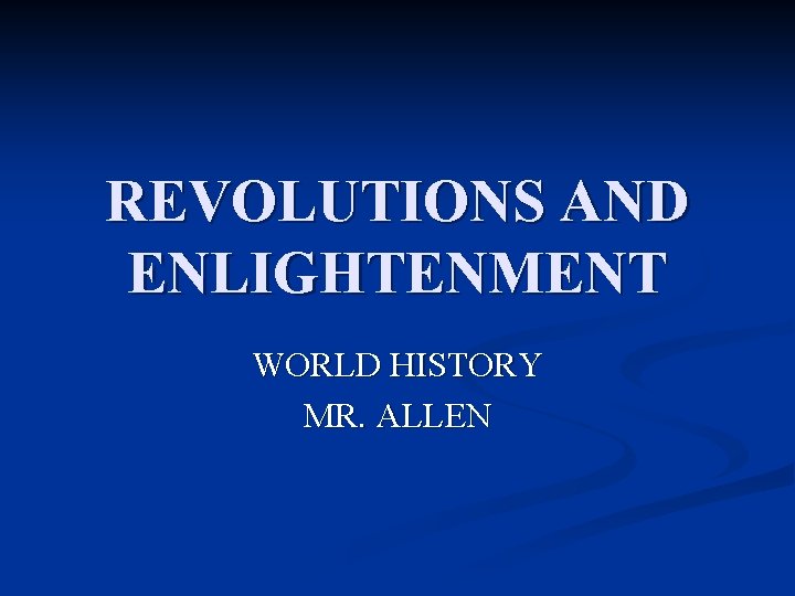 REVOLUTIONS AND ENLIGHTENMENT WORLD HISTORY MR. ALLEN 