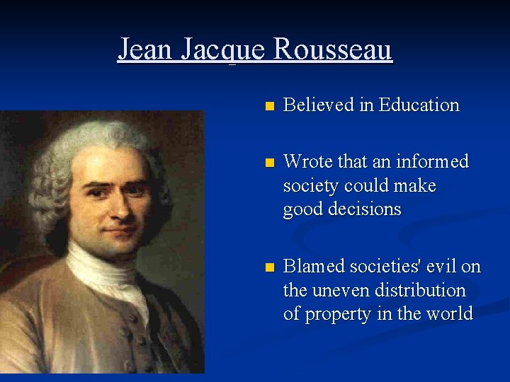 Jean Jacque Rousseau n Believed in Education n Wrote that an informed society could