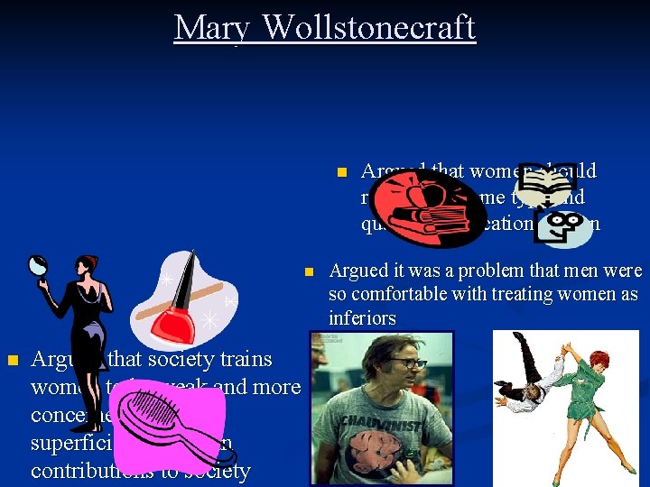 Mary Wollstonecraft n n n Argued that society trains women to be weak and