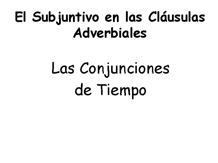 El Subjuntivo en las Cláusulas Adverbiales Las Conjunciones de Tiempo 