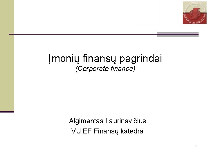 Įmonių finansų pagrindai (Corporate finance) Algimantas Laurinavičius VU EF Finansų katedra 1 