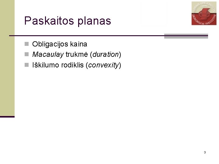 Paskaitos planas n Obligacijos kaina n Macaulay trukmė (duration) n Iškilumo rodiklis (convexity) 3