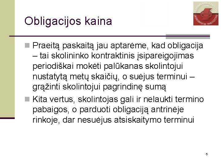 Obligacijos kaina n Praeitą paskaitą jau aptarėme, kad obligacija – tai skolininko kontraktinis įsipareigojimas