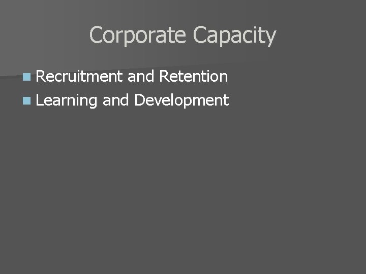 Corporate Capacity n Recruitment and Retention n Learning and Development 