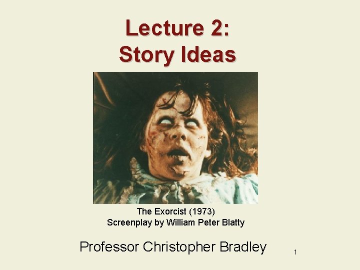 Lecture 2: Story Ideas The Exorcist (1973) Screenplay by William Peter Blatty Professor Christopher