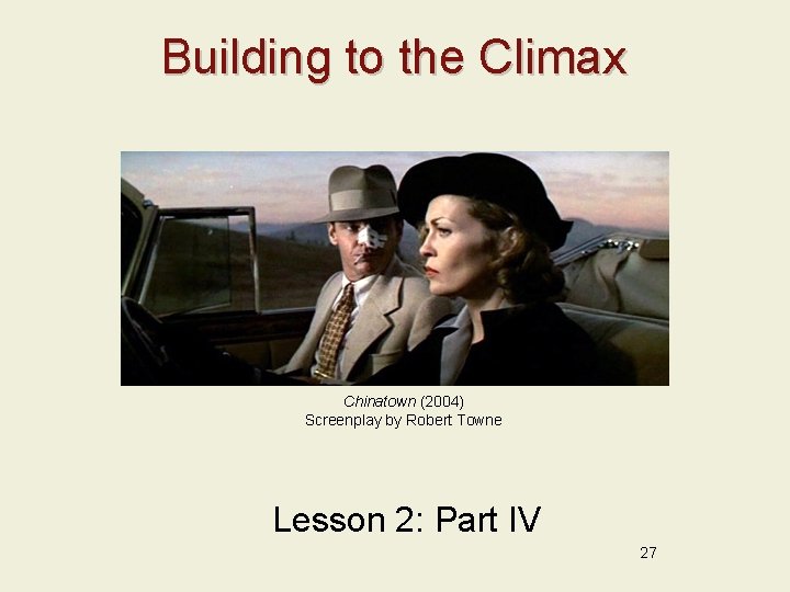 Building to the Climax Chinatown (2004) Screenplay by Robert Towne Lesson 2: Part IV