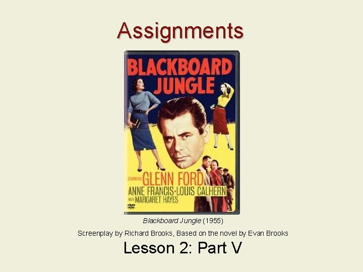 Assignments Blackboard Jungle (1955) Screenplay by Richard Brooks, Based on the novel by Evan