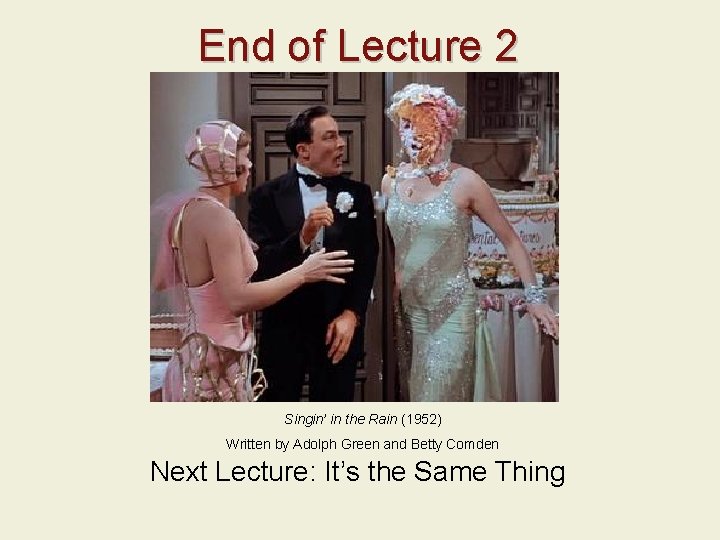 End of Lecture 2 Singin’ in the Rain (1952) Written by Adolph Green and