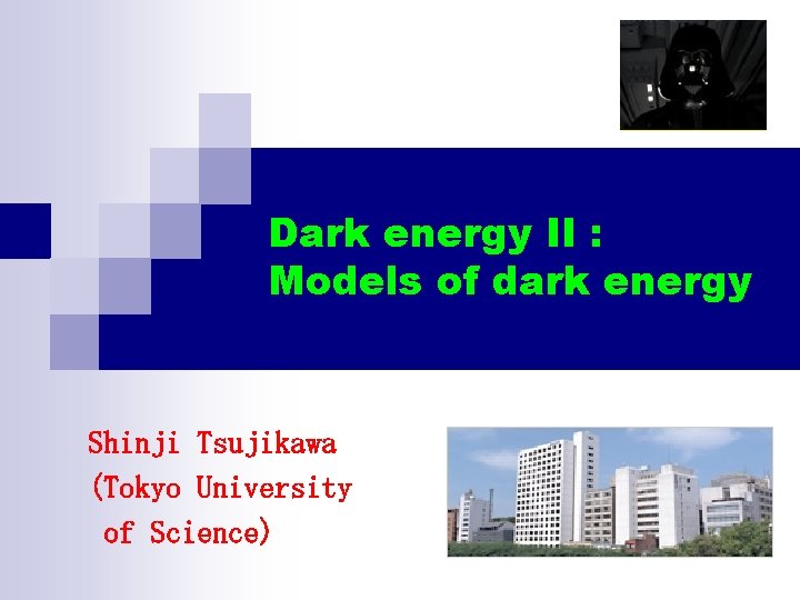 Dark energy II : Models of dark energy Shinji Tsujikawa (Tokyo University of Science)