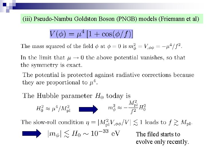 (iii) Pseudo-Nambu Goldston Boson (PNGB) models (Friemann et al) The filed starts to evolve