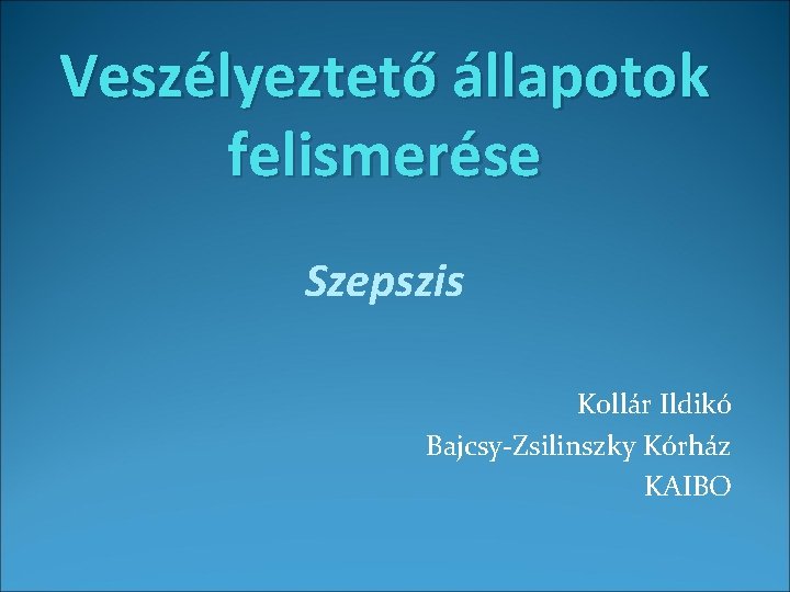 Veszélyeztető állapotok felismerése Szepszis Kollár Ildikó Bajcsy-Zsilinszky Kórház KAIBO 