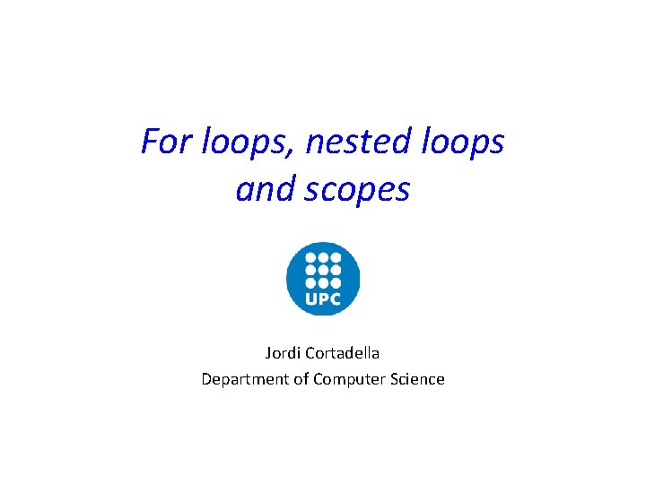 For loops, nested loops and scopes Jordi Cortadella Department of Computer Science 