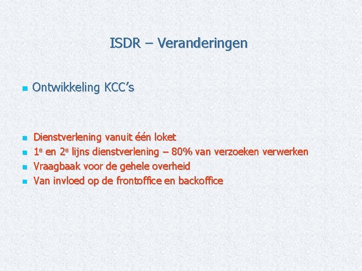 ISDR – Veranderingen n n Ontwikkeling KCC’s Dienstverlening vanuit één loket 1 e en