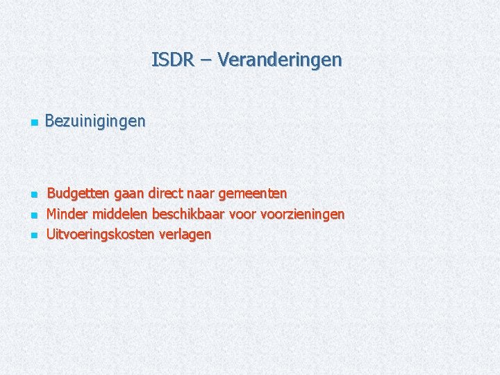 ISDR – Veranderingen n n Bezuinigingen Budgetten gaan direct naar gemeenten Minder middelen beschikbaar