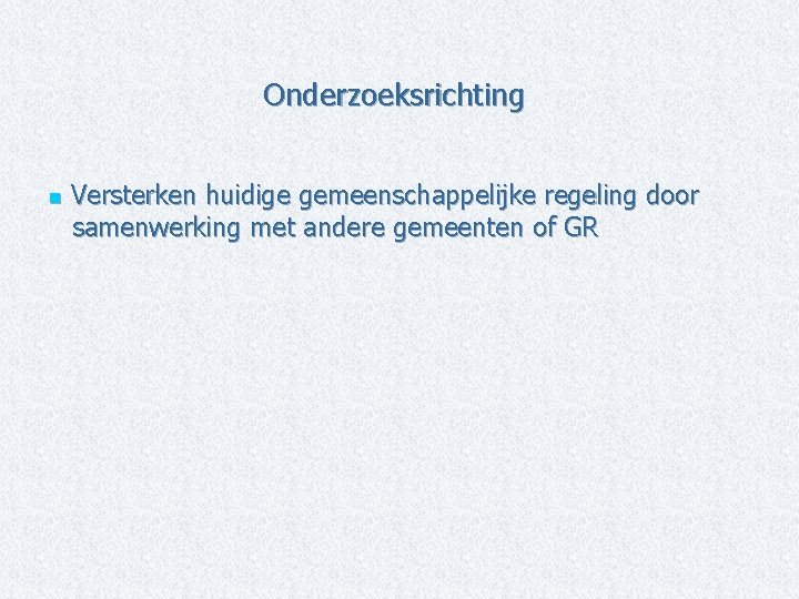 Onderzoeksrichting n Versterken huidige gemeenschappelijke regeling door samenwerking met andere gemeenten of GR 