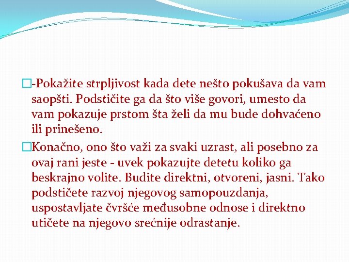 �-Pokažite strpljivost kada dete nešto pokušava da vam saopšti. Podstičite ga da što više