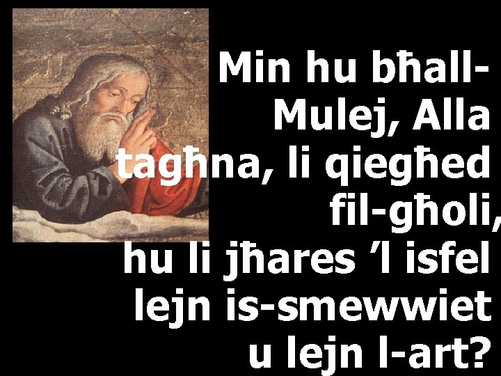 Min hu bħall. Mulej, Alla tagħna, li qiegħed fil-għoli, hu li jħares ’l isfel