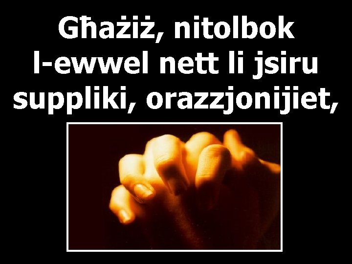 Għażiż, nitolbok l-ewwel nett li jsiru suppliki, orazzjonijiet, 