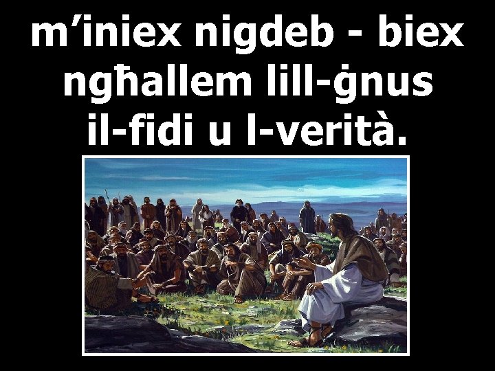 m’iniex nigdeb - biex ngħallem lill-ġnus il-fidi u l-verità. 