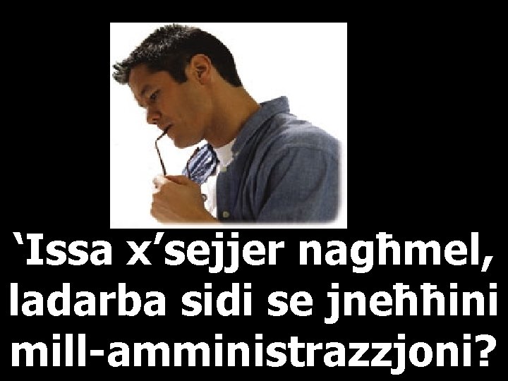 ‘Issa x’sejjer nagħmel, ladarba sidi se jneħħini mill-amministrazzjoni? 