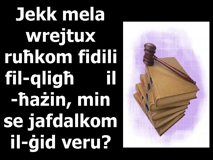 Jekk mela wrejtux ruħkom fidili fil-qligħ il -ħażin, min se jafdalkom il-ġid veru? 