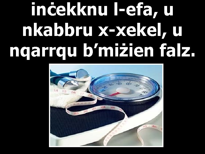 inċekknu l-efa, u nkabbru x-xekel, u nqarrqu b’miżien falz. 