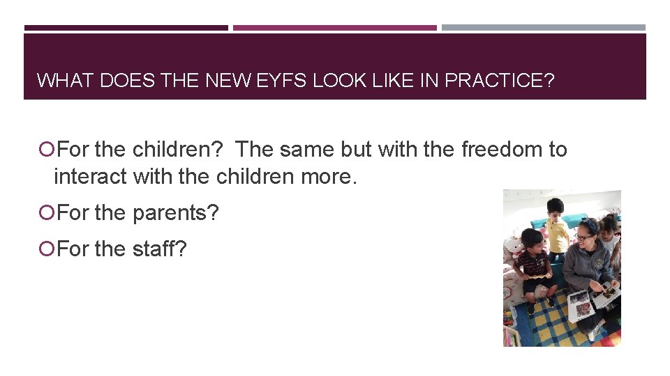 WHAT DOES THE NEW EYFS LOOK LIKE IN PRACTICE? For the children? The same