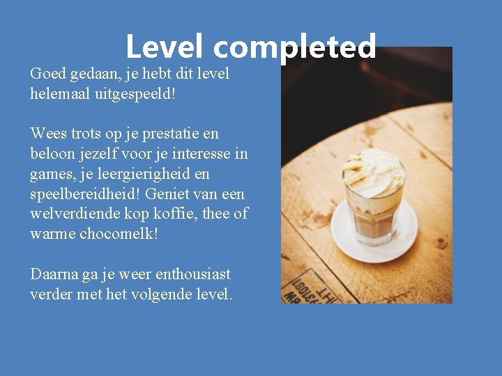 Level completed Goed gedaan, je hebt dit level helemaal uitgespeeld! Wees trots op je