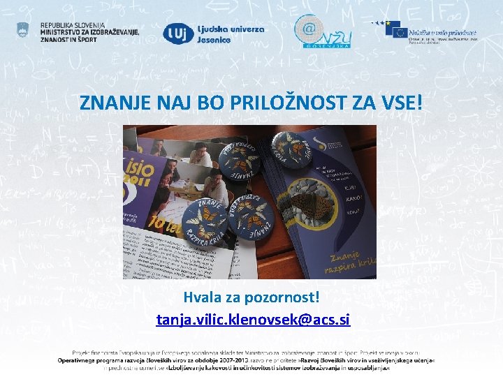 ZNANJE NAJ BO PRILOŽNOST ZA VSE! Hvala za pozornost! tanja. vilic. klenovsek@acs. si 