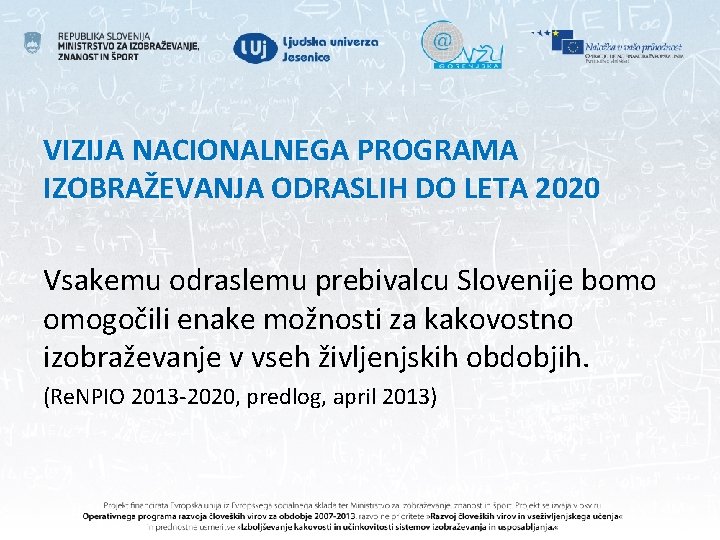 VIZIJA NACIONALNEGA PROGRAMA IZOBRAŽEVANJA ODRASLIH DO LETA 2020 Vsakemu odraslemu prebivalcu Slovenije bomo omogočili