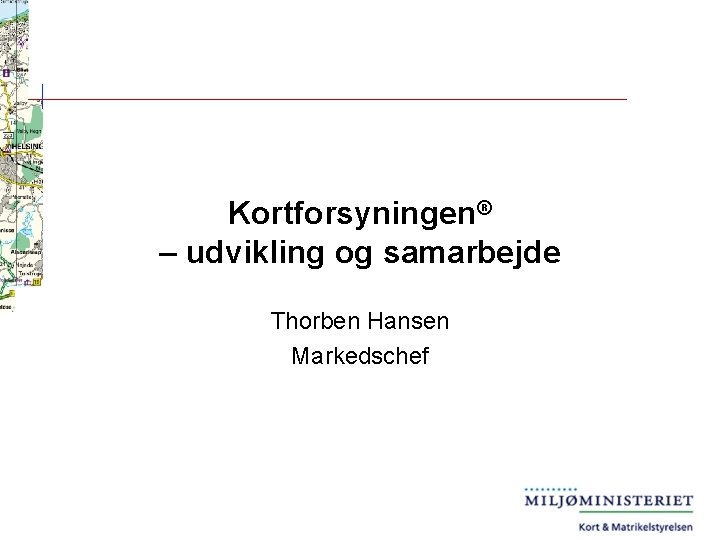 Kortforsyningen® – udvikling og samarbejde Thorben Hansen Markedschef 