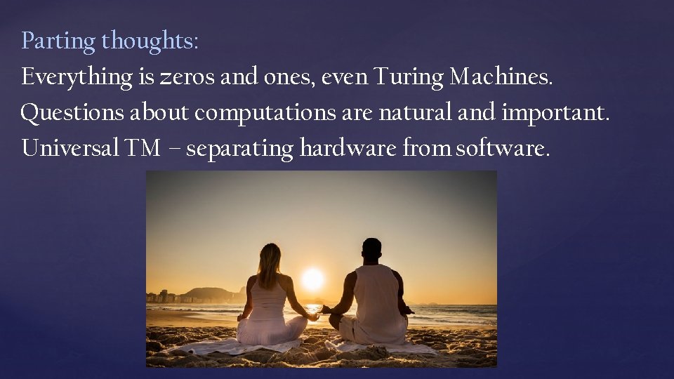 Parting thoughts: Everything is zeros and ones, even Turing Machines. Questions about computations are Parting thoughts: Everything is zeros and ones, even Turing Machines. Questions about computations are