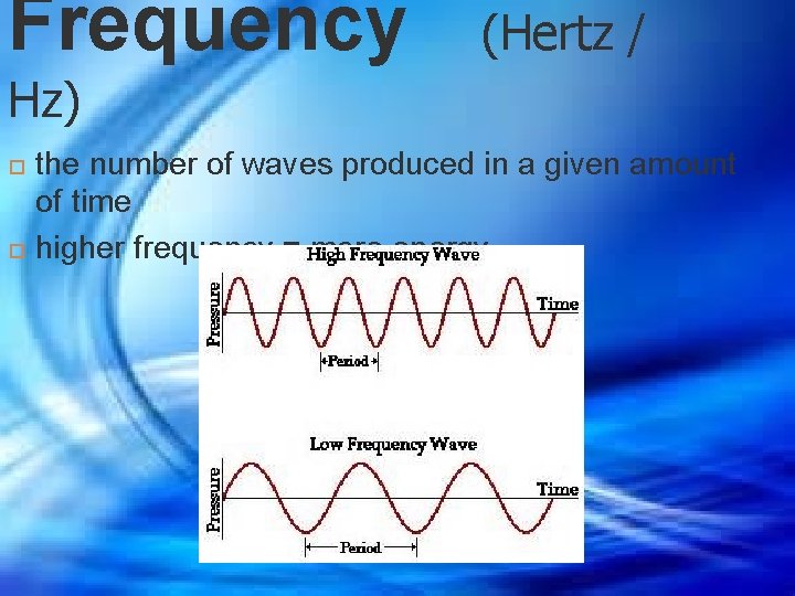 Frequency (Hertz / Hz) the number of waves produced in a given amount of