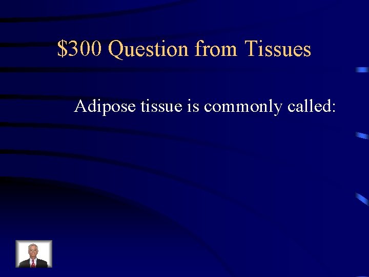 $300 Question from Tissues Adipose tissue is commonly called: 