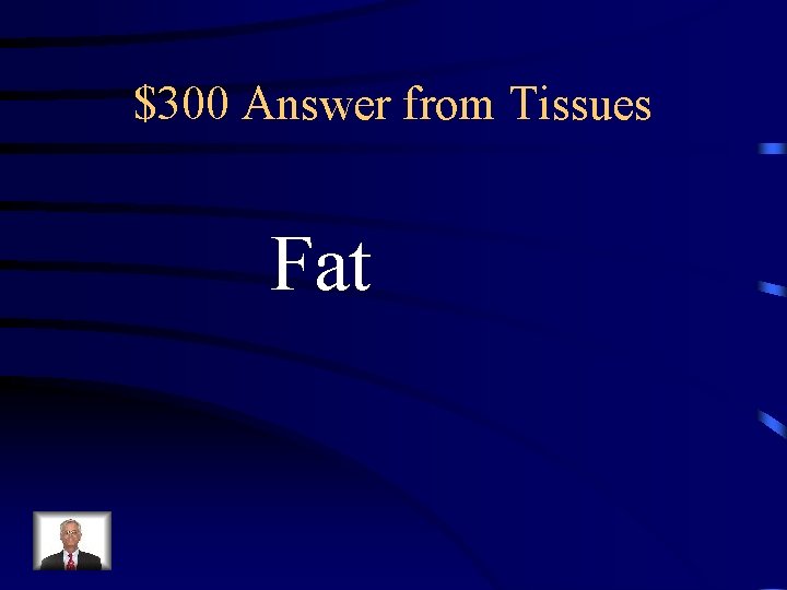 $300 Answer from Tissues Fat 