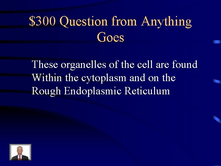 $300 Question from Anything Goes These organelles of the cell are found Within the