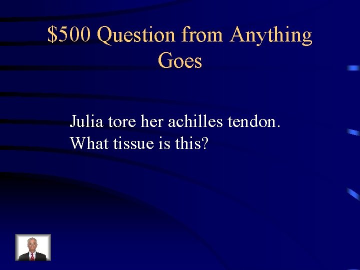 $500 Question from Anything Goes Julia tore her achilles tendon. What tissue is this?