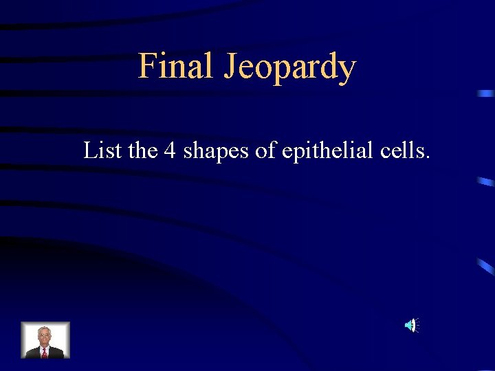 Final Jeopardy List the 4 shapes of epithelial cells. 