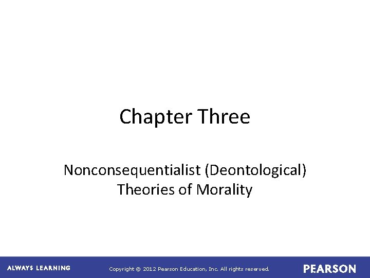 Chapter Three Nonconsequentialist (Deontological) Theories of Morality Copyright © 2012 Pearson Education, Inc. All