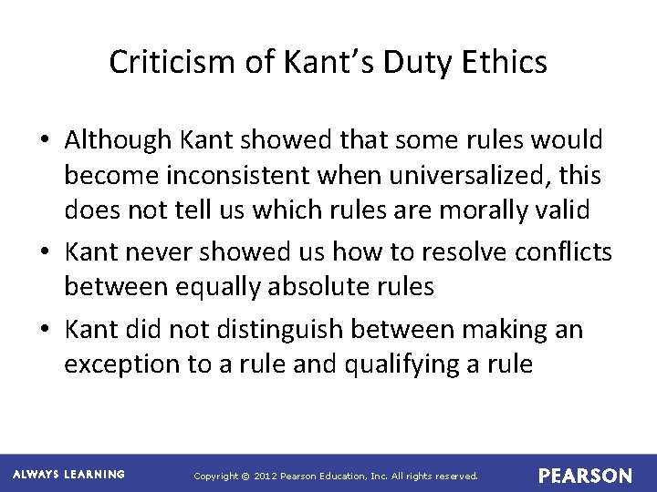 Criticism of Kant’s Duty Ethics • Although Kant showed that some rules would become