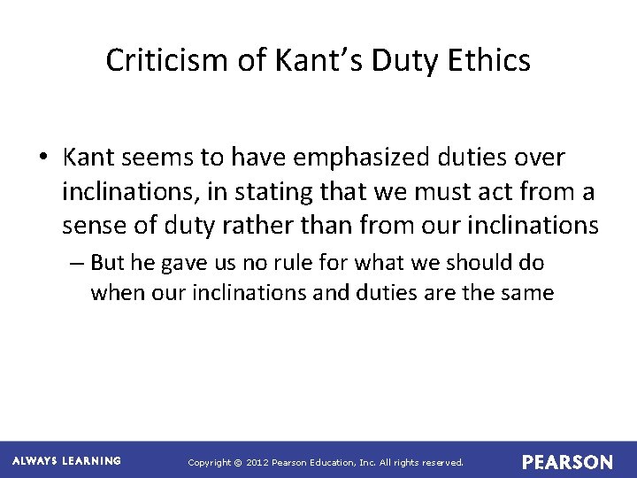 Criticism of Kant’s Duty Ethics • Kant seems to have emphasized duties over inclinations,