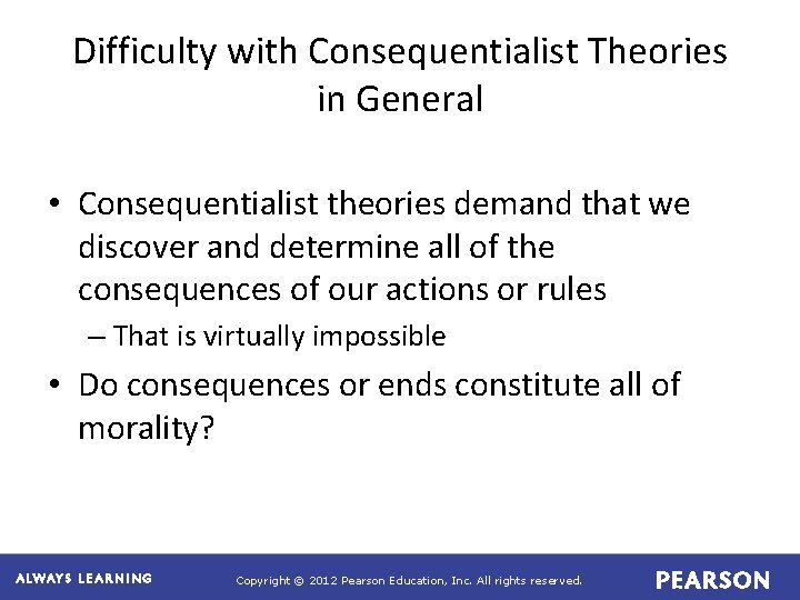 Difficulty with Consequentialist Theories in General • Consequentialist theories demand that we discover and