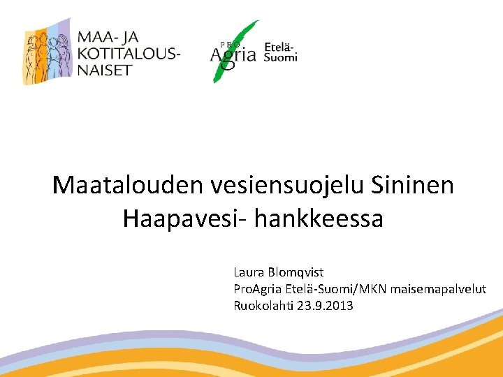 Maatalouden vesiensuojelu Sininen Haapavesi- hankkeessa Laura Blomqvist Pro. Agria Etelä-Suomi/MKN maisemapalvelut Ruokolahti 23. 9.