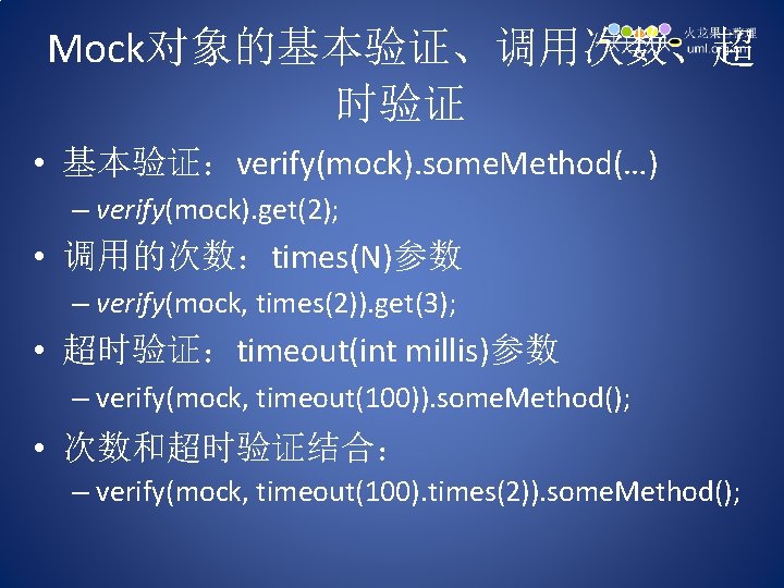 Mock对象的基本验证、调用次数、超 时验证 • 基本验证：verify(mock). some. Method(…) – verify(mock). get(2); • 调用的次数：times(N)参数 – verify(mock, times(2)).